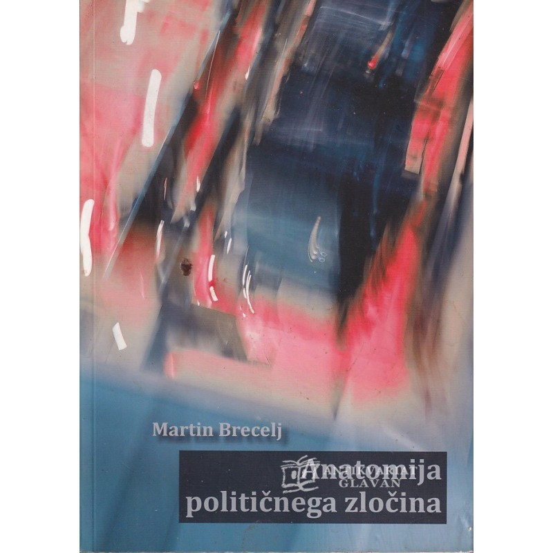 Martin Brecelj - Anatomija političnega zločina : trojni umor v Rossettijevi ulici med ugibanji in dejstvi
