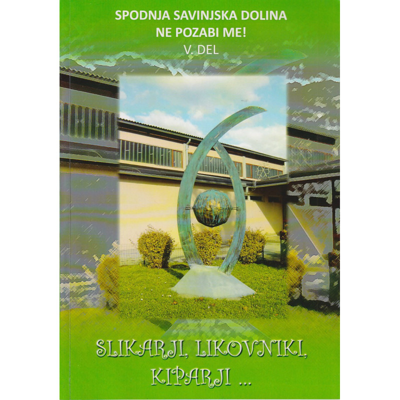 Spodnja Savinjska dolina ne pozabi me! V. del - Slikarji, likovniki, kiparji …