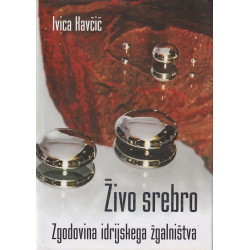 Ivica Kavčič - Živo srebro. Zgodovina idrijskega žgalništva